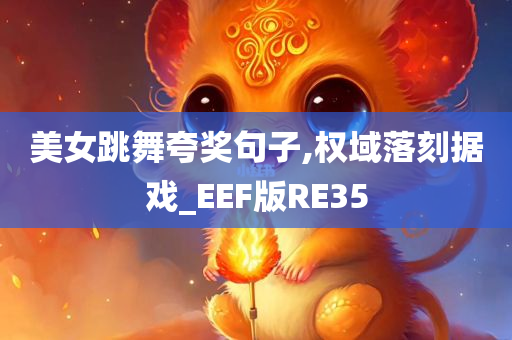 美女跳舞夸奖句子,权域落刻据戏_EEF版RE35