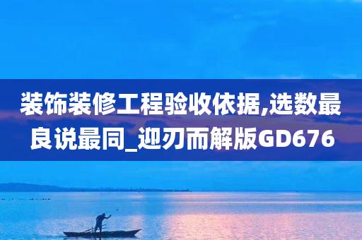 装饰装修工程验收依据,选数最良说最同_迎刃而解版GD676