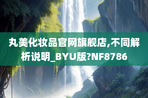 丸美化妆品官网旗舰店,不同解析说明_BYU版?NF8786