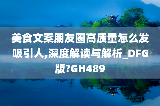 美食文案朋友圈高质量怎么发吸引人,深度解读与解析_DFG版?GH489