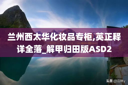 兰州西太华化妆品专柜,英正释详全落_解甲归田版ASD2