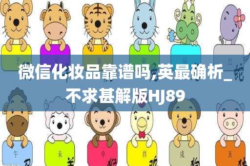 微信化妆品靠谱吗,英最确析_不求甚解版HJ89今晚必出三肖2025_2025新澳门精准免费提供·精确判断
