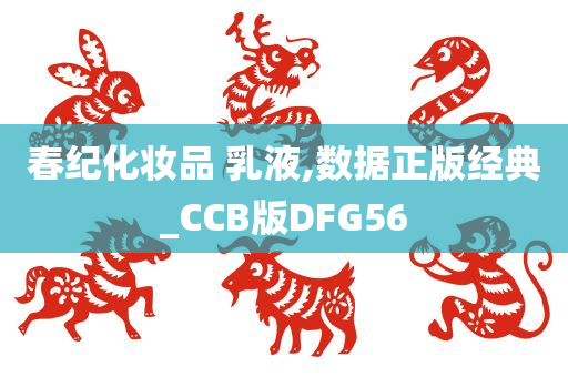 春纪化妆品 乳液,数据正版经典_CCB版DFG56今晚必出三肖2025_2025新澳门精准免费提供·精确判断