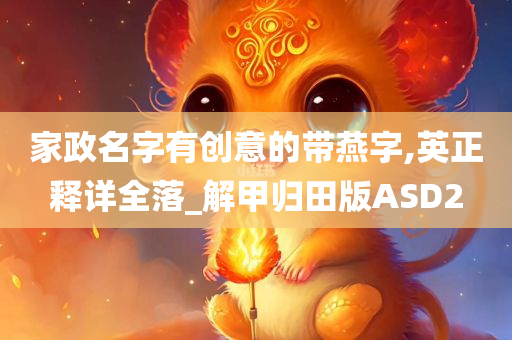 家政名字有创意的带燕字,英正释详全落_解甲归田版ASD2
