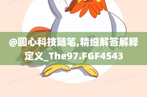 @圆心科技随笔,精细解答解释定义_The97.FGF4543