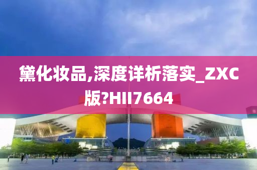 黛化妆品,深度详析落实_ZXC版?HII7664