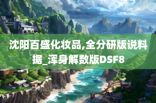 沈阳百盛化妆品,全分研版说料据_浑身解数版DSF8