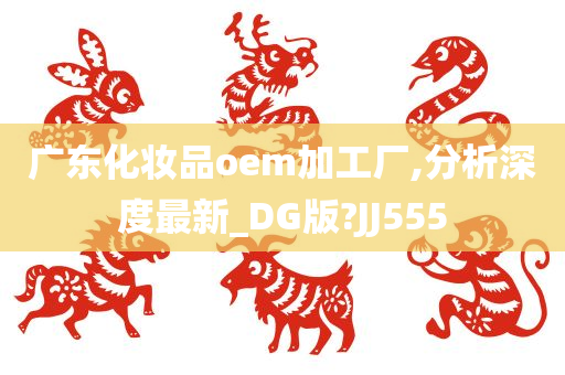 广东化妆品oem加工厂,分析深度最新_DG版?JJ555