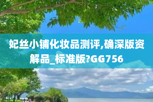 妃丝小铺化妆品测评,确深版资解品_标准版?GG756
