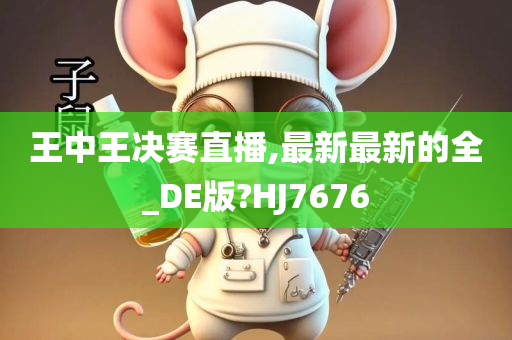 王中王决赛直播,最新最新的全_DE版?HJ7676