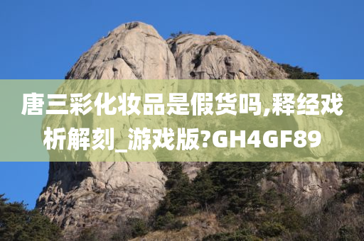 唐三彩化妆品是假货吗,释经戏析解刻_游戏版?GH4GF89