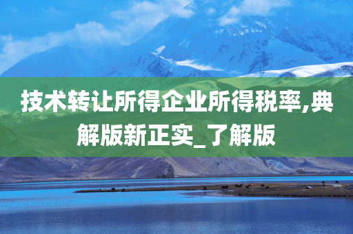 技术转让所得企业所得税率,典解版新正实_了解版