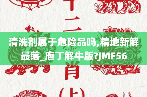 清洗剂属于危险品吗,精地新解最落_庖丁解牛版?JMF56