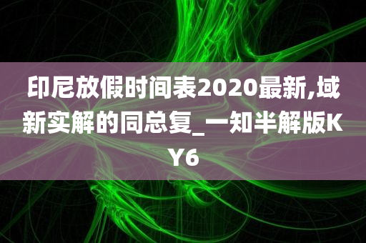 印尼放假时间表2020最新,域新实解的同总复_一知半解版KY6