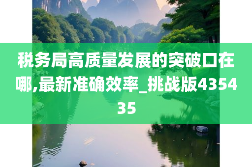税务今晚必出三肖2025_2025新澳门精准免费提供·精确判断局高质量发展的突破口在哪,最新准确效率_挑战版435435