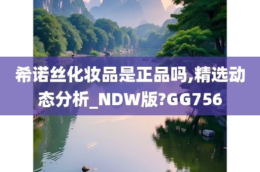 希诺丝化妆品是正品吗,精选动态分析_NDW版?GG756