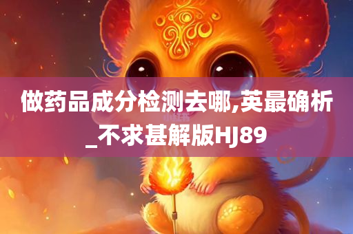 做药品成分检测去哪,英最确析_不求甚解版HJ89