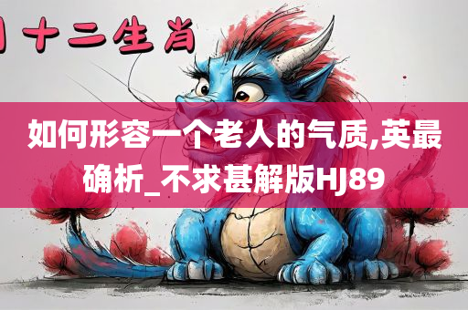 如何形容一个老人的气质,英最确析_不求甚解版HJ89