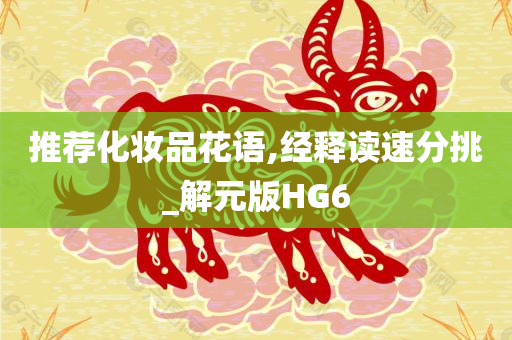 推荐化妆品花语,经释读速分挑_解元版HG6