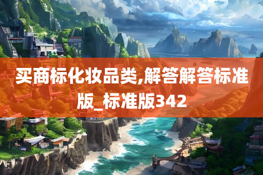买商标化妆品类,解答解答标准版_标准版342今晚必出三肖2025_2025新澳门精准免费提供·精确判断