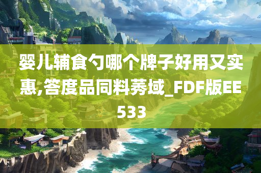 婴儿辅食勺哪个牌子好用又实惠,答度品同料莠域_FDF版EE533
