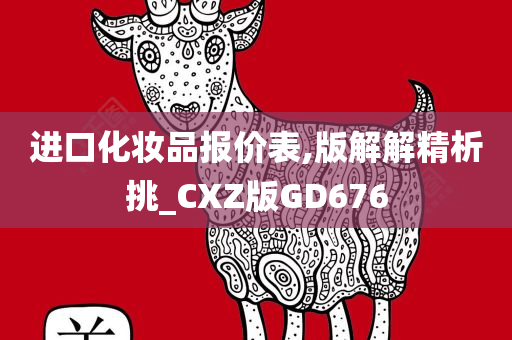 进口化妆品报价表,版解解精析挑_CXZ版GD676
