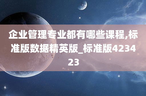 企业管理专业都有哪些课程,标准版数据精英版_标准版423423