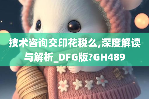 技术咨询交印花税么,深度解读与解析_DFG版?GH489