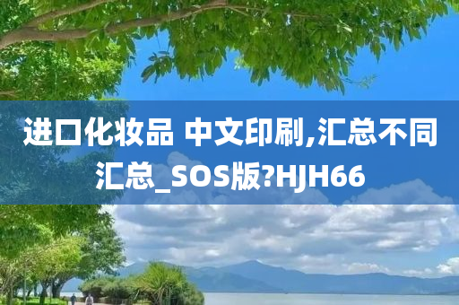 进口化妆品 中文印刷,汇总不同汇总_SOS版?HJH66