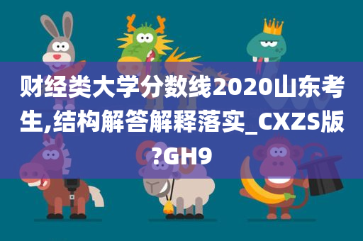 财经类大学分数线2020山东考生,结构解答解释落实_CXZS版?GH9今晚必出三肖2025_2025新澳门精准免费提供·精确判断