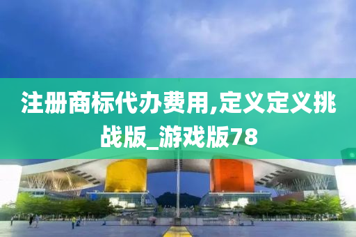 注册商标代办费用,定义定义挑战版_游戏版78