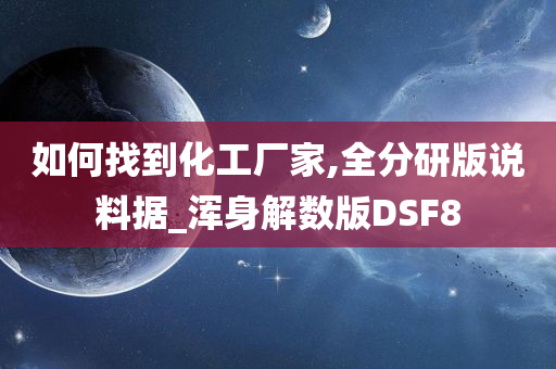 如何找到化工厂家,全分研版说料据_浑身解数版DSF8