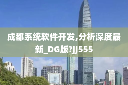 成都系统软件开发,分析深度最新_DG版?J今晚必出三肖2025_2025新澳门精准免费提供·精确判断J555