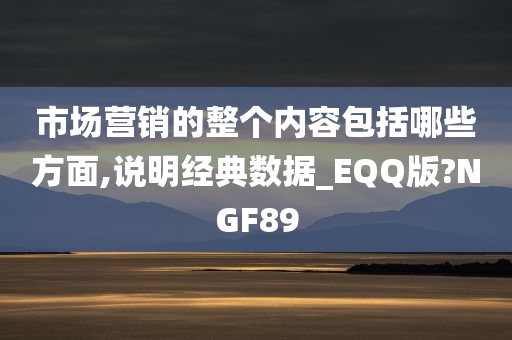 市场营销的整个内容包括哪些方面,说明经典数据_EQQ版?NGF89