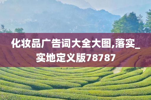 化妆品广告词大全大图,落实_实地定义版78787