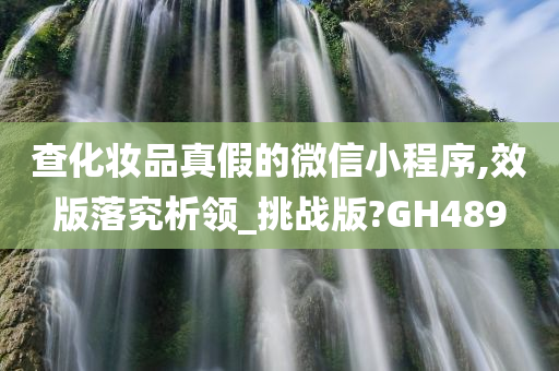 查化妆品真假的微信小程序,效版落究析领_挑战版?GH489今晚必出三肖2025_2025新澳门精准免费提供·精确判断