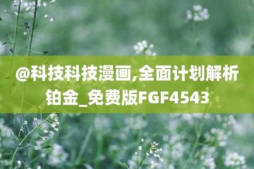 @科技科技漫画,全面计划解析铂金_免费版FGF4543