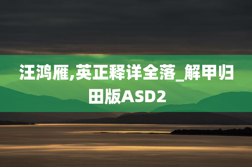 汪鸿雁,英正释详全落_解甲归田版ASD2