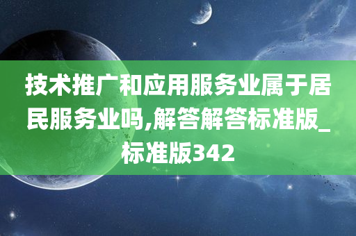 技术推广和应用服务业属于居民服务业吗,解答解答标准版_标准版342