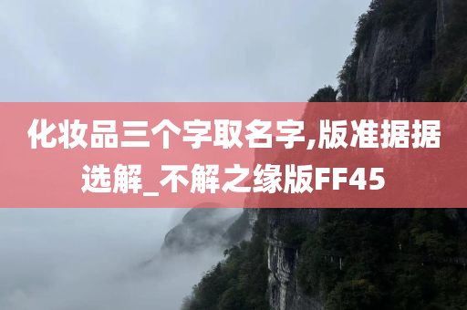 化妆品三个字取名字,版准据据选解_不解之缘版FF45