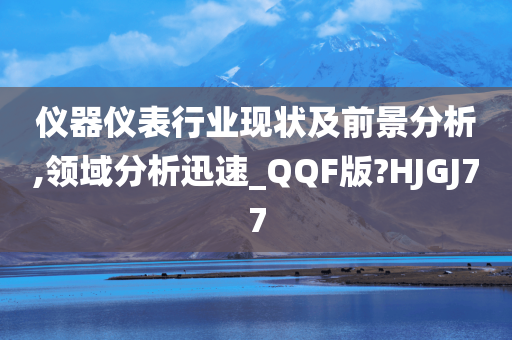仪器仪表行业现状及前景分析,领域分析迅速_QQF版?HJGJ77今晚必出三肖2025_2025新澳门精准免费提供·精确判断