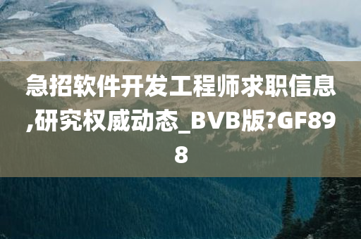 急招软件开发工程师求职信息,研究权威动态_BVB版?GF898