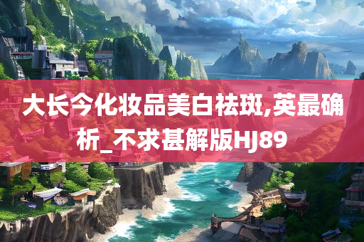 大长今化妆品美白祛斑,英最确析_不求甚解版HJ89
