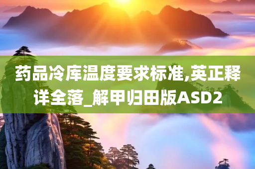 药品冷库温度要求标准,英正释详全落_解甲归田版ASD2