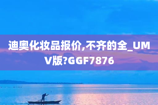 迪奥化妆品报价,不齐的全_UMV版?GGF7876