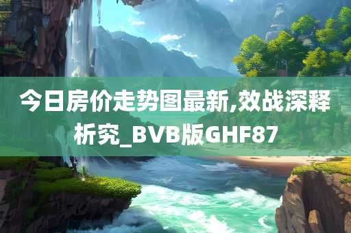 今日房价走势图最新,效战深释析究_BVB版GHF87