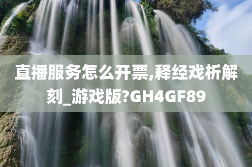 直播服务怎么开票,释经戏析解刻_游戏版?GH4GF89