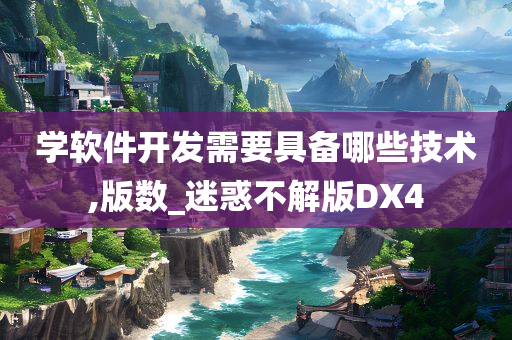 学软件开发需要具备哪些技术,版数_迷惑不解版DX4