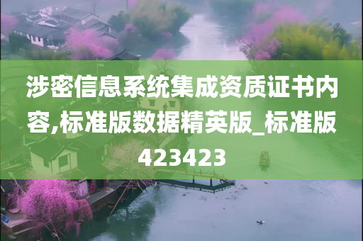 涉密信息系统集成资质证书内容,标准版数据精英版_标准版423423
