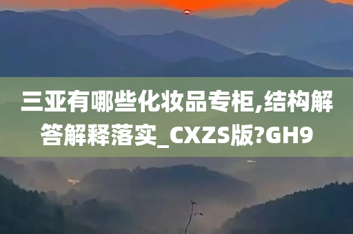 三亚有哪些化妆品专柜,结构解答解释落实_CXZS版?GH9